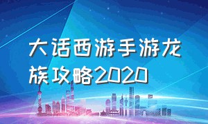 大话西游手游龙族攻略2020（大话西游手游龙族平民玩什么）