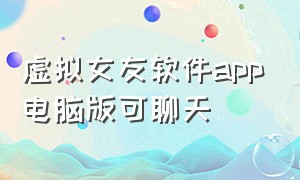 虚拟女友软件app电脑版可聊天