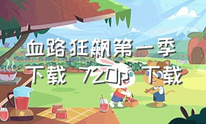 血路狂飙第一季下载 720p 下载（狂飙第一集完整版可下载）