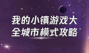 我的小镇游戏大全城市模式攻略