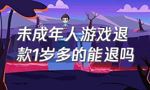 未成年人游戏退款1岁多的能退吗