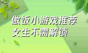 做饭小游戏推荐女生不需解锁