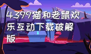 4399猫和老鼠欢乐互动下载破解版