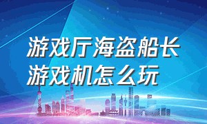 游戏厅海盗船长游戏机怎么玩