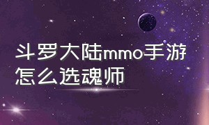 斗罗大陆mmo手游怎么选魂师