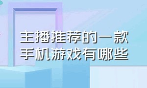 主播推荐的一款手机游戏有哪些（主播游戏排行榜第一名手游推荐）