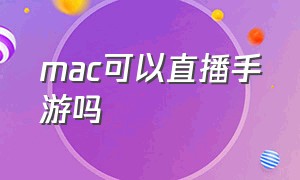 mac可以直播手游吗（苹果电脑怎么直播手机游戏）