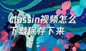 classin视频怎么下载保存下来