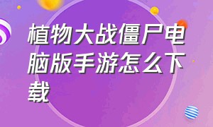 植物大战僵尸电脑版手游怎么下载