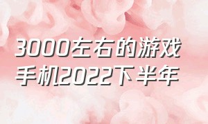 3000左右的游戏手机2022下半年