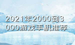 2021年2000到3000游戏手机推荐（2024年2000到3000游戏手机推荐）