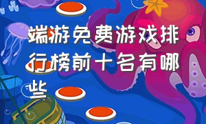 端游免费游戏排行榜前十名有哪些（端游游戏排行榜前十名2024）