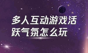 多人互动游戏活跃气氛怎么玩