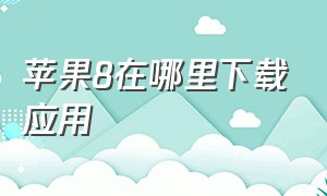 苹果8在哪里下载应用（苹果8在哪个应用里下载软件）