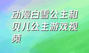 动漫白雪公主和贝儿公主游戏视频