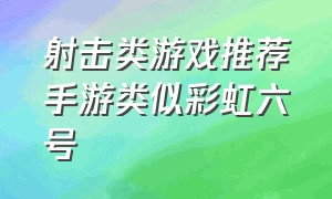 射击类游戏推荐手游类似彩虹六号