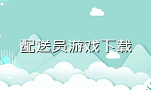 配送员游戏下载