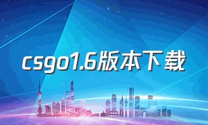 csgo1.6版本下载