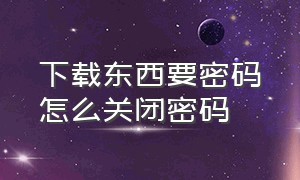 下载东西要密码怎么关闭密码