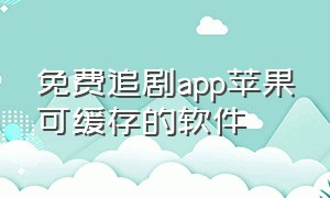 免费追剧app苹果可缓存的软件