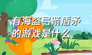 有海盗弓箭盾矛的游戏是什么（一个仙人掌闯关的电脑游戏是什么）