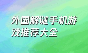 外国解谜手机游戏推荐大全（手机版解谜游戏排行榜前十名中文）