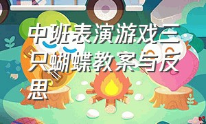 中班表演游戏三只蝴蝶教案与反思