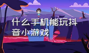 什么手机能玩抖音小游戏