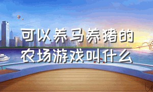 可以养马养猪的农场游戏叫什么