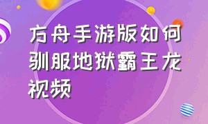 方舟手游版如何驯服地狱霸王龙视频（方舟手游驯服霸王龙最简单的方法）