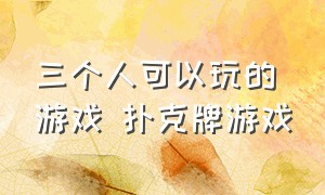 三个人可以玩的游戏 扑克牌游戏