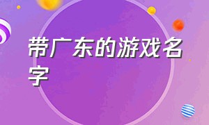 带广东的游戏名字