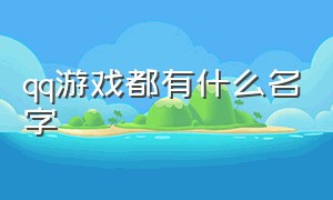 qq游戏都有什么名字（qq游戏都有什么名字可以用）