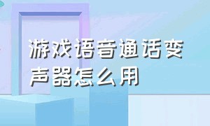 游戏语音通话变声器怎么用