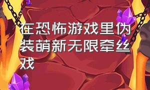 在恐怖游戏里伪装萌新无限牵丝戏