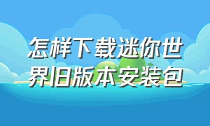 怎样下载迷你世界旧版本安装包