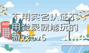 不用实名认证不用登录就能玩的游戏5v5