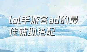 lol手游各ad的最佳辅助搭配