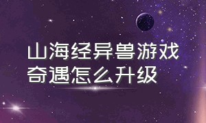 山海经异兽游戏奇遇怎么升级