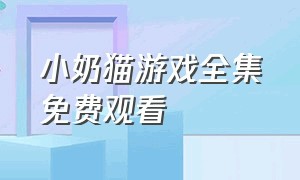 小奶猫游戏全集免费观看（猫鼠游戏第一季完整版免费观看）