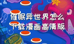 催眠异世界怎么下载漫画高清版（异世界催眠师漫画在线观看）