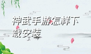 神武手游怎样下载安装（神武手游在哪个平台下载）