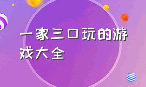 一家三口玩的游戏大全