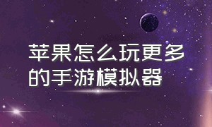 苹果怎么玩更多的手游模拟器