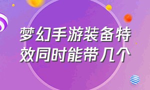 梦幻手游装备特效同时能带几个