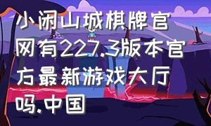 小闲山城棋牌官网有227.3版本官方最新游戏大厅吗.中国