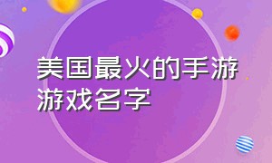 美国最火的手游游戏名字