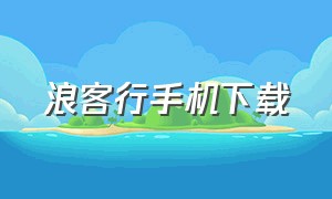 浪客行手机下载（浪客行app下载安卓）