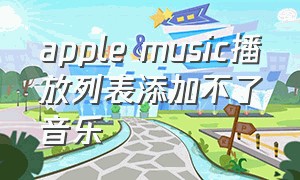 apple music播放列表添加不了音乐（apple music学生优惠）