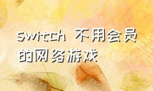 switch 不用会员的网络游戏